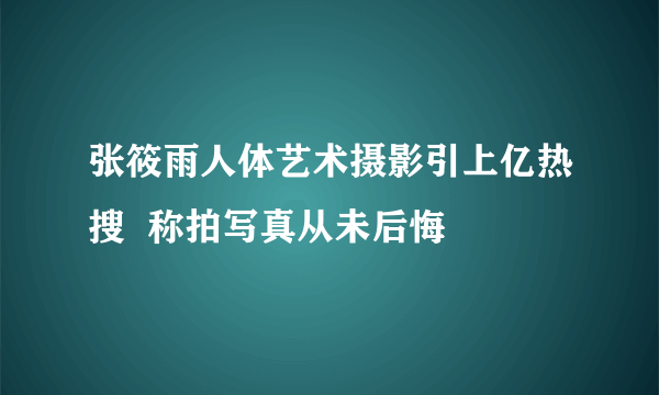 张筱雨人体艺术摄影引上亿热搜  称拍写真从未后悔