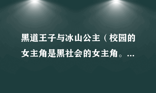 黑道王子与冰山公主（校园的女主角是黑社会的女主角。朋友叫什么名字？）-飞外网