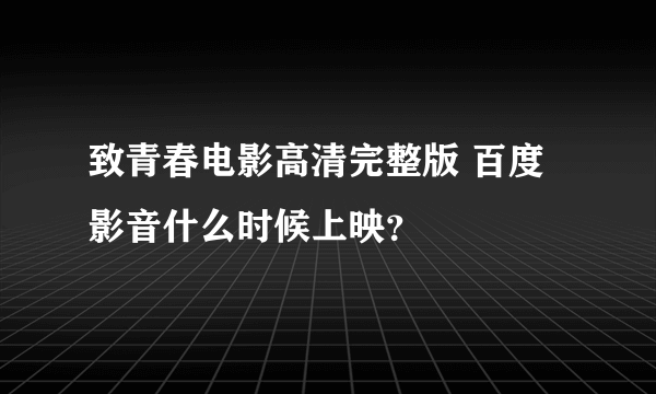 致青春电影高清完整版 百度影音什么时候上映？