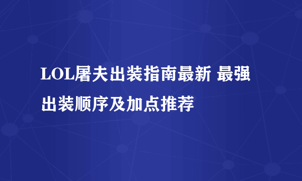 LOL屠夫出装指南最新 最强出装顺序及加点推荐