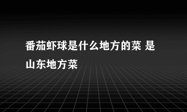 番茄虾球是什么地方的菜 是山东地方菜