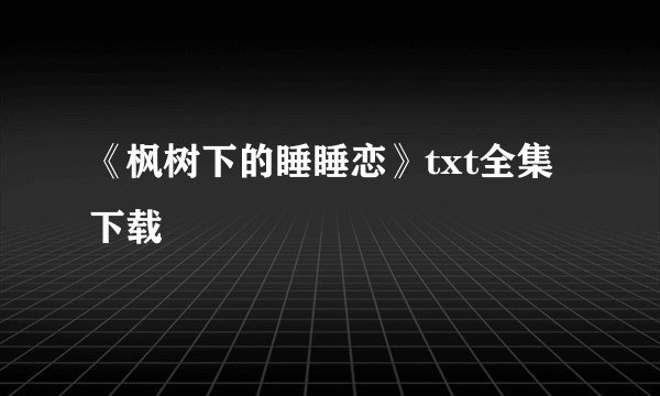 《枫树下的睡睡恋》txt全集下载