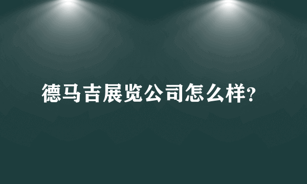 德马吉展览公司怎么样？