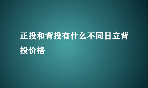 正投和背投有什么不同日立背投价格