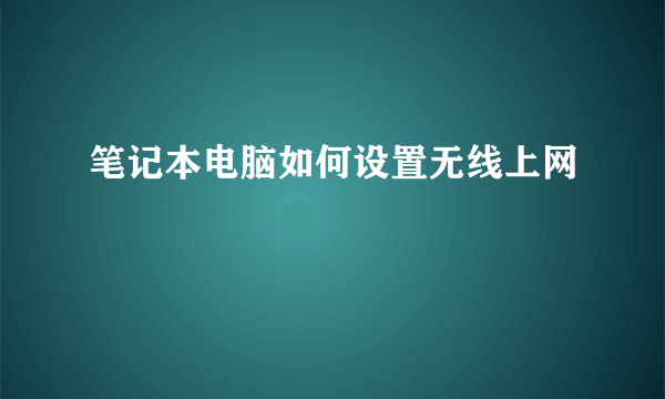 笔记本电脑如何设置无线上网