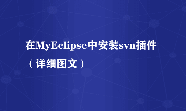 在MyEclipse中安装svn插件（详细图文）