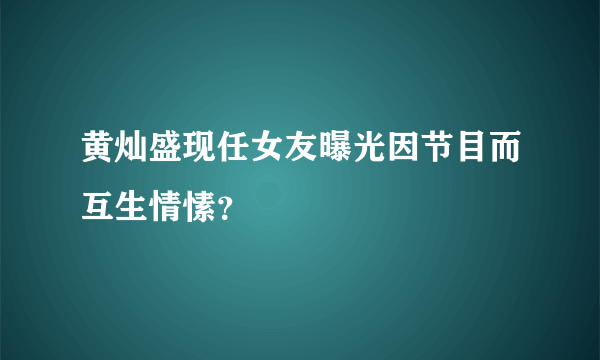 黄灿盛现任女友曝光因节目而互生情愫？