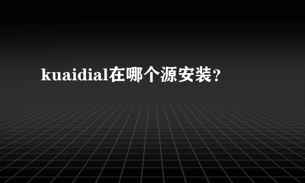 kuaidial在哪个源安装？