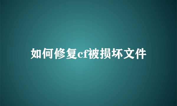 如何修复cf被损坏文件