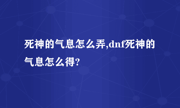 死神的气息怎么弄,dnf死神的气息怎么得?