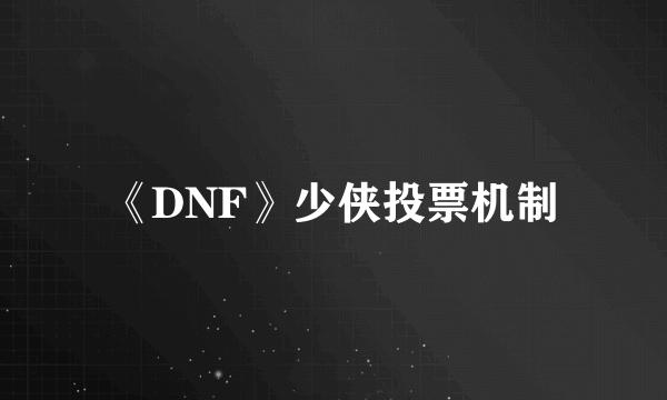 《DNF》少侠投票机制