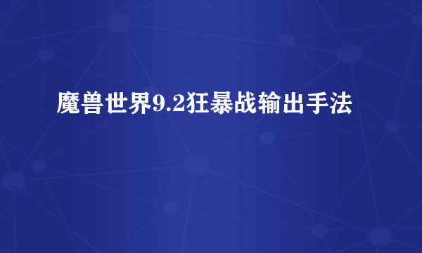 魔兽世界9.2狂暴战输出手法