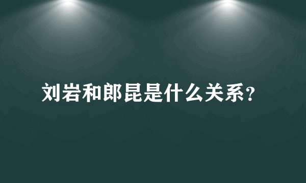 刘岩和郎昆是什么关系？