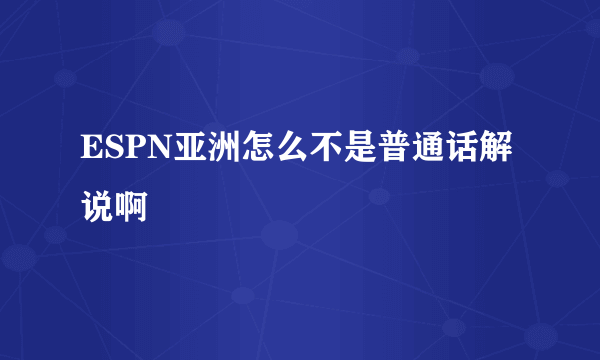 ESPN亚洲怎么不是普通话解说啊