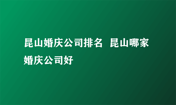 昆山婚庆公司排名  昆山哪家婚庆公司好