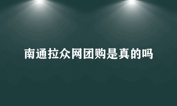 南通拉众网团购是真的吗