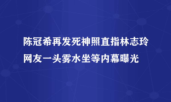 陈冠希再发死神照直指林志玲网友一头雾水坐等内幕曝光