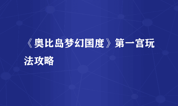 《奥比岛梦幻国度》第一宫玩法攻略