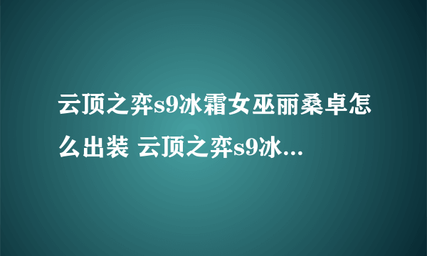 云顶之弈s9冰霜女巫丽桑卓怎么出装 云顶之弈s9冰霜女巫丽桑卓出装攻略