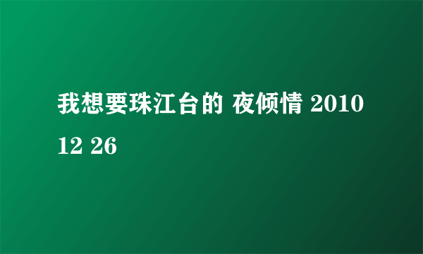 我想要珠江台的 夜倾情 2010 12 26