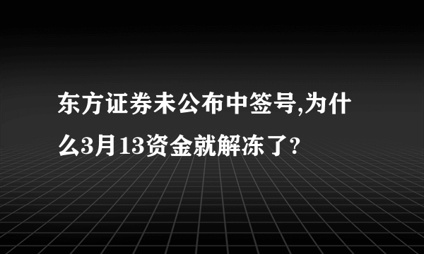 东方证券未公布中签号,为什么3月13资金就解冻了?