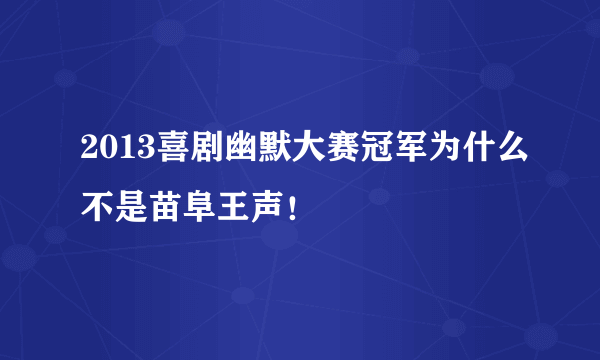 2013喜剧幽默大赛冠军为什么不是苗阜王声！