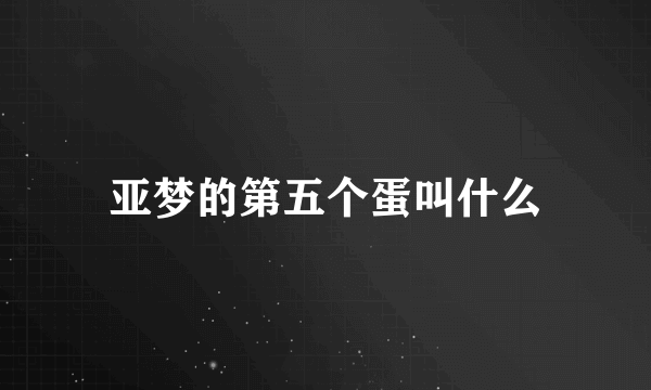 亚梦的第五个蛋叫什么