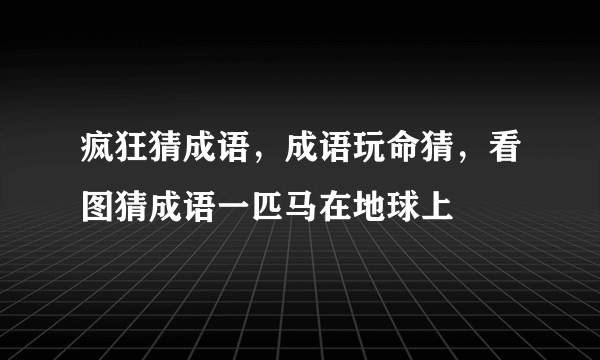 疯狂猜成语，成语玩命猜，看图猜成语一匹马在地球上