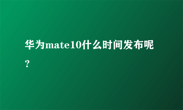 华为mate10什么时间发布呢？