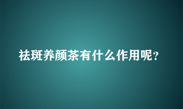 祛斑养颜茶有什么作用呢？