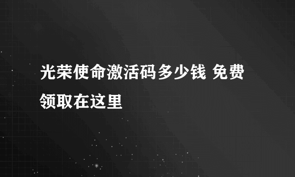 光荣使命激活码多少钱 免费领取在这里