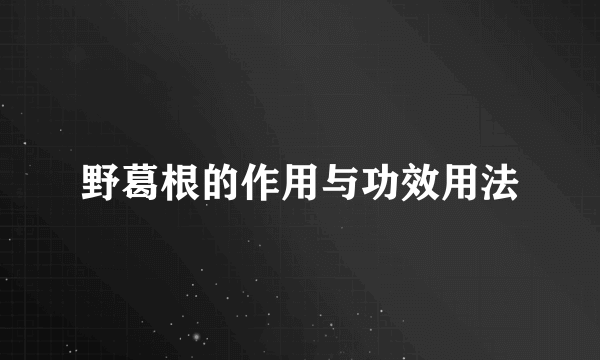 野葛根的作用与功效用法