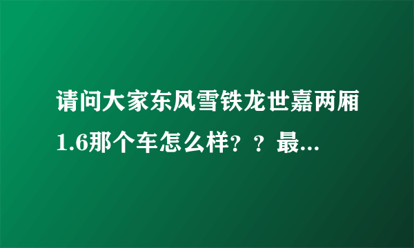 请问大家东风雪铁龙世嘉两厢1.6那个车怎么样？？最低的价格是多少啊？