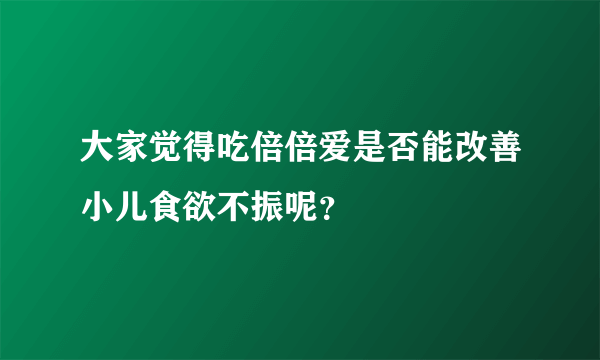 大家觉得吃倍倍爱是否能改善小儿食欲不振呢？