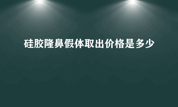 硅胶隆鼻假体取出价格是多少