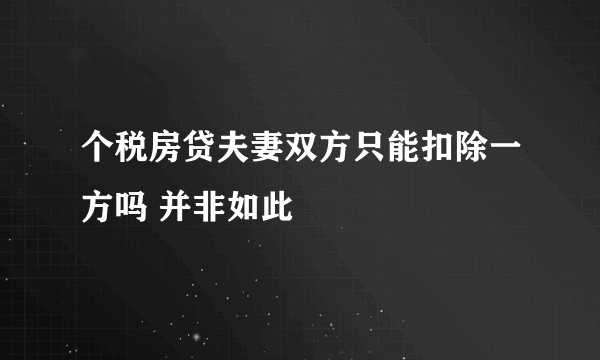 个税房贷夫妻双方只能扣除一方吗 并非如此