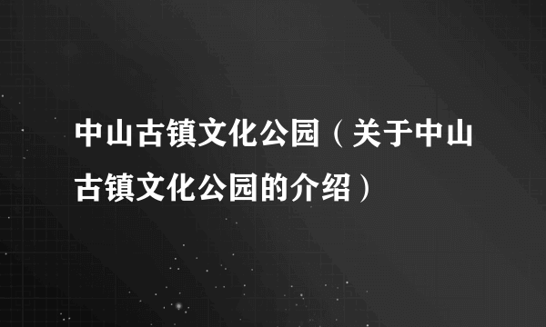 中山古镇文化公园（关于中山古镇文化公园的介绍）