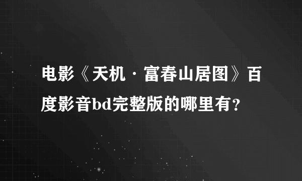 电影《天机·富春山居图》百度影音bd完整版的哪里有？