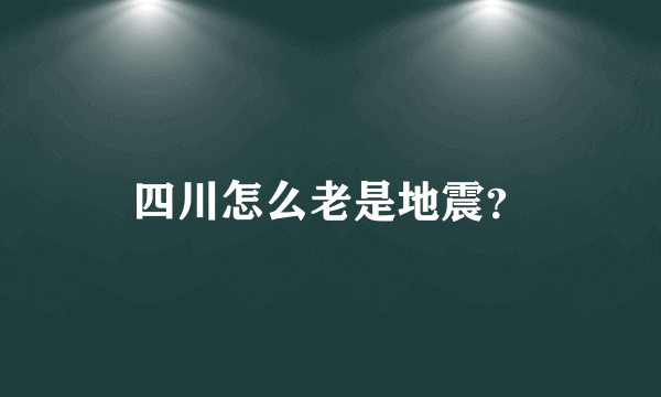 四川怎么老是地震？