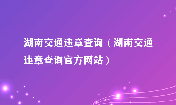 湖南交通违章查询（湖南交通违章查询官方网站）