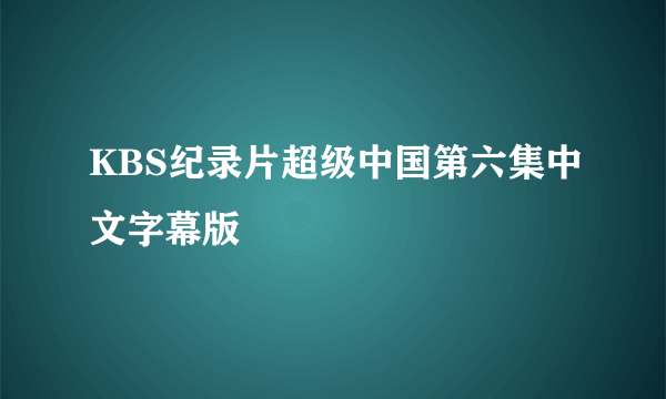 KBS纪录片超级中国第六集中文字幕版