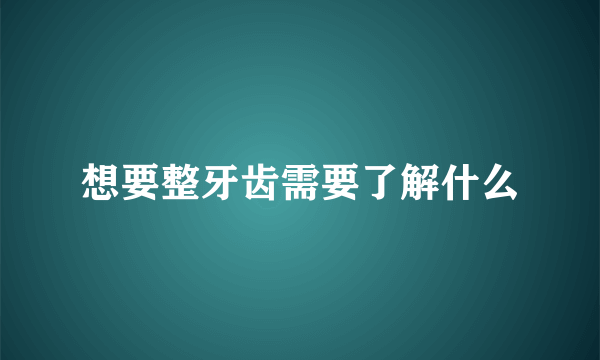 想要整牙齿需要了解什么