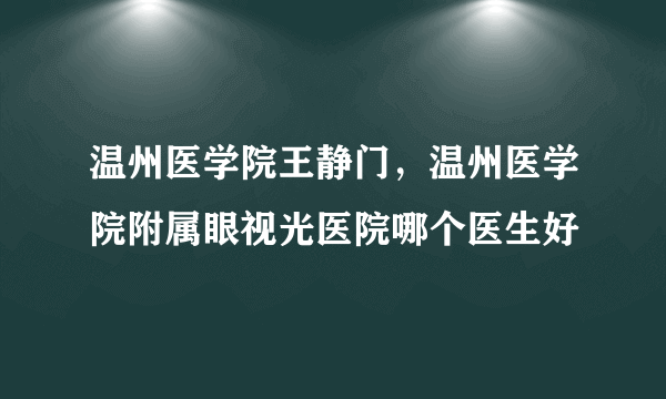 温州医学院王静门，温州医学院附属眼视光医院哪个医生好