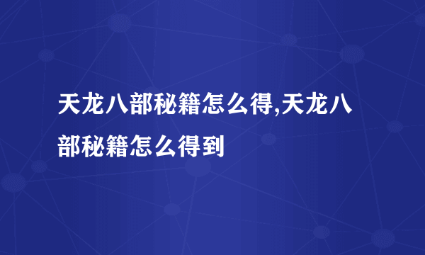 天龙八部秘籍怎么得,天龙八部秘籍怎么得到