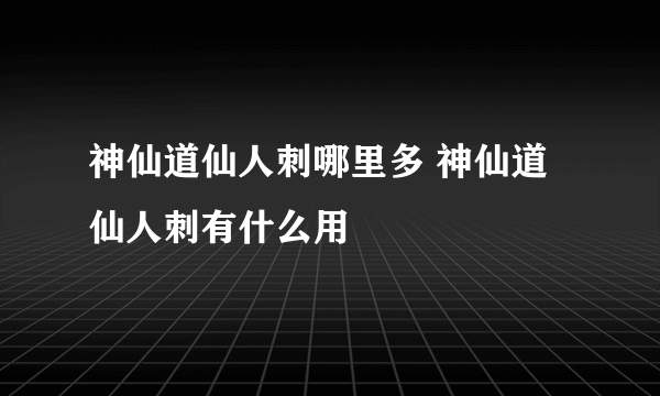 神仙道仙人刺哪里多 神仙道仙人刺有什么用