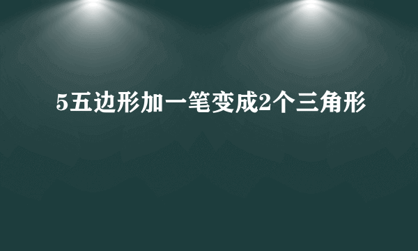 5五边形加一笔变成2个三角形