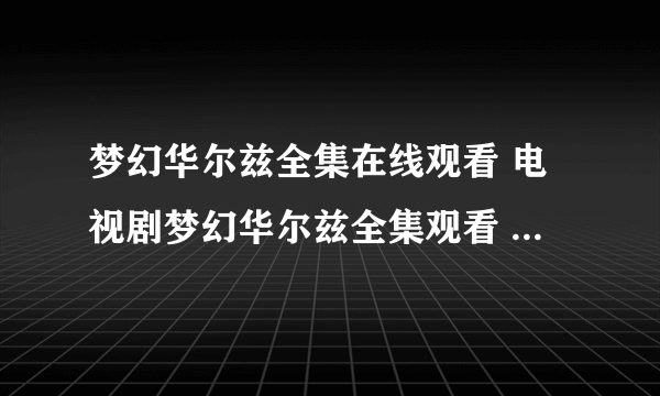 梦幻华尔兹全集在线观看 电视剧梦幻华尔兹全集观看 梦幻华尔兹全集下载