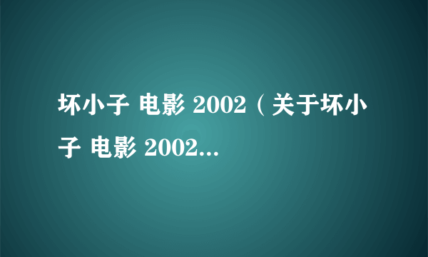 坏小子 电影 2002（关于坏小子 电影 2002的简介）