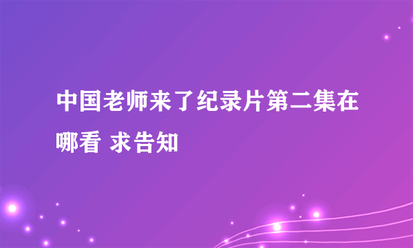 中国老师来了纪录片第二集在哪看 求告知