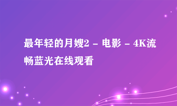 最年轻的月嫂2 - 电影 - 4K流畅蓝光在线观看